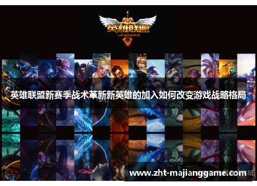 英雄联盟新赛季战术革新新英雄的加入如何改变游戏战略格局 英雄联盟新赛季战术革新新英雄的加入如何改变游戏战略格局