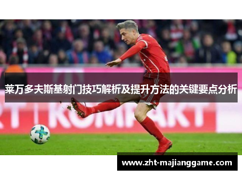 莱万多夫斯基射门技巧解析及提升方法的关键要点分析