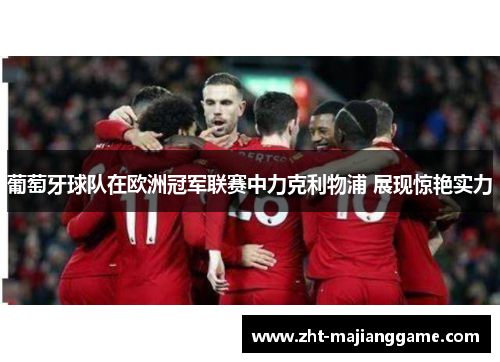 葡萄牙球队在欧洲冠军联赛中力克利物浦 展现惊艳实力