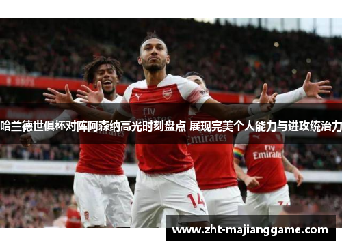 哈兰德世俱杯对阵阿森纳高光时刻盘点 展现完美个人能力与进攻统治力 哈兰德世俱杯对阵阿森纳高光时刻盘点 展现完美个人能力与进攻统治力