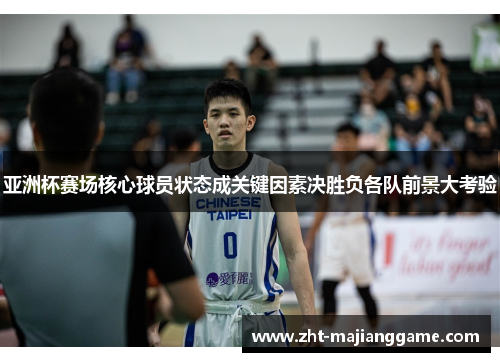 亚洲杯赛场核心球员状态成关键因素决胜负各队前景大考验