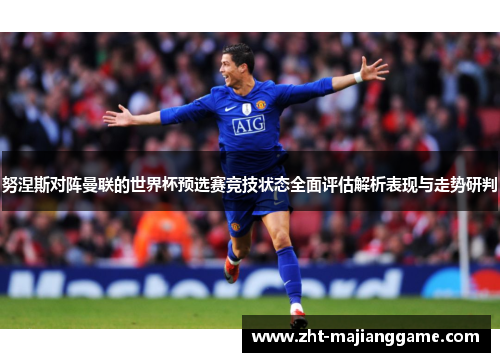 努涅斯对阵曼联的世界杯预选赛竞技状态全面评估解析表现与走势研判 努涅斯对阵曼联的世界杯预选赛竞技状态全面评估解析表现与走势研判