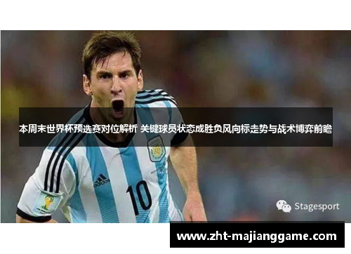 本周末世界杯预选赛对位解析 关键球员状态成胜负风向标走势与战术博弈前瞻 本周末世界杯预选赛对位解析 关键球员状态成胜负风向标走势与战术博弈前瞻