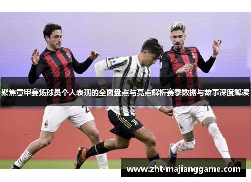 聚焦意甲赛场球员个人表现的全面盘点与亮点解析赛季数据与故事深度解读 聚焦意甲赛场球员个人表现的全面盘点与亮点解析赛季数据与故事深度解读