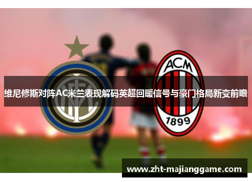 维尼修斯对阵AC米兰表现解码英超回暖信号与豪门格局新变前瞻 维尼修斯对阵AC米兰表现解码英超回暖信号与豪门格局新变前瞻