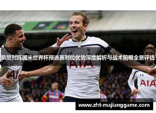 凯恩对阵国米世界杯预选赛对位优势深度解析与战术前瞻全景评估