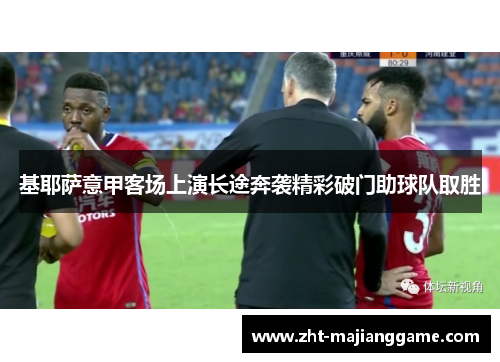 基耶萨意甲客场上演长途奔袭精彩破门助球队取胜