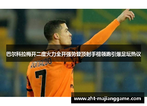 巴尔科拉梅开二度火力全开强势登顶射手榜领跑引爆足坛热议