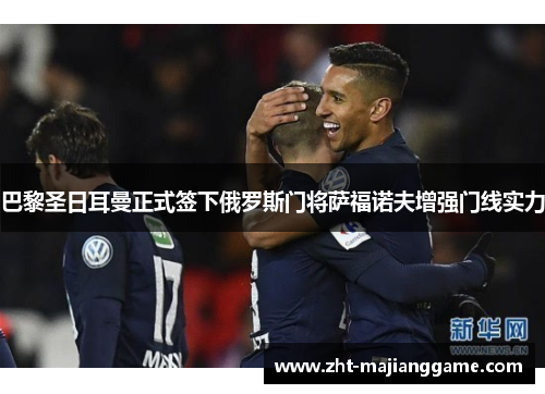 巴黎圣日耳曼正式签下俄罗斯门将萨福诺夫增强门线实力