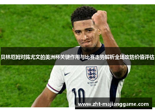 贝林厄姆对阵尤文的美洲杯关键作用与比赛走势解析全场攻防价值评估