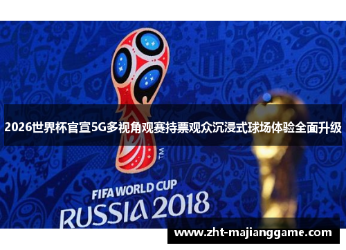 2026世界杯官宣5G多视角观赛持票观众沉浸式球场体验全面升级