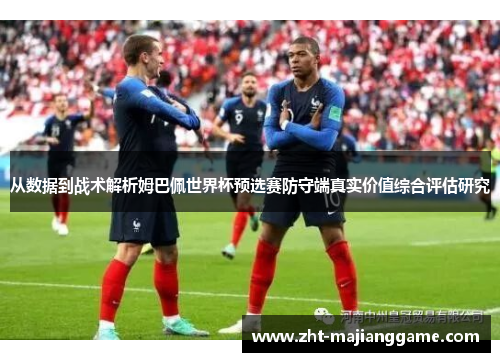 从数据到战术解析姆巴佩世界杯预选赛防守端真实价值综合评估研究
