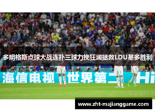 多明格斯点球大战连扑三球力挽狂澜拯救LDU基多胜利