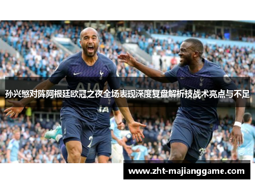 孙兴慜对阵阿根廷欧冠之夜全场表现深度复盘解析技战术亮点与不足