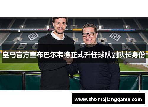 皇马官方宣布巴尔韦德正式升任球队副队长身份