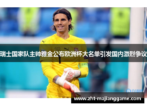 瑞士国家队主帅雅金公布欧洲杯大名单引发国内激烈争议