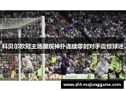 科贝尔欧冠主场屡现神扑连续零封对手震惊球迷