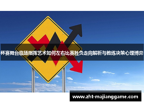 杯赛舞台临场指挥艺术如何左右比赛胜负走向解析与教练决策心理博弈