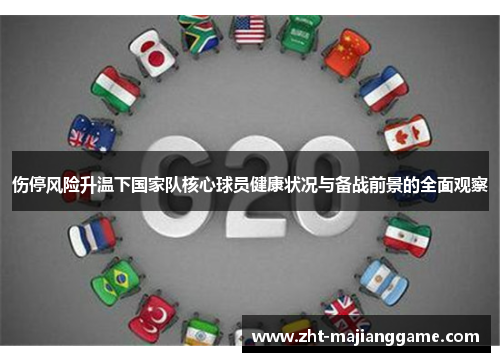 伤停风险升温下国家队核心球员健康状况与备战前景的全面观察 伤停风险升温下国家队核心球员健康状况与备战前景的全面观察