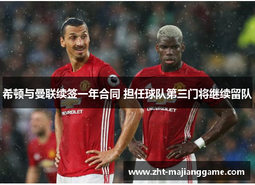 希顿与曼联续签一年合同 担任球队第三门将继续留队 希顿与曼联续签一年合同 担任球队第三门将继续留队