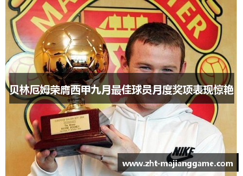 贝林厄姆荣膺西甲九月最佳球员月度奖项表现惊艳 贝林厄姆荣膺西甲九月最佳球员月度奖项表现惊艳
