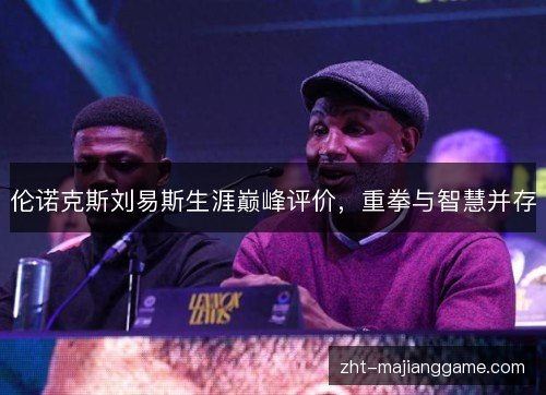 伦诺克斯刘易斯生涯巅峰评价,重拳与智慧并存 伦诺克斯刘易斯生涯巅峰评价,重拳与智慧并存