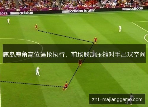 鹿岛鹿角高位逼抢执行,前场联动压缩对手出球空间 鹿岛鹿角高位逼抢执行,前场联动压缩对手出球空间