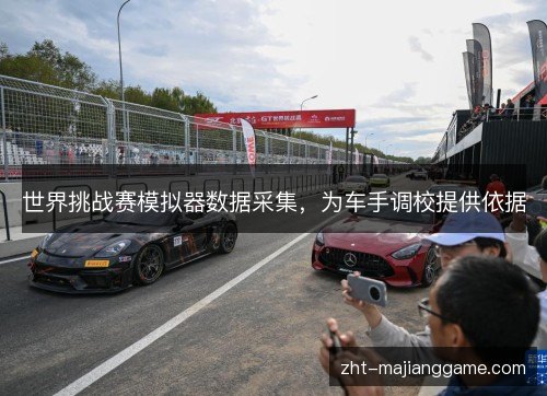 世界挑战赛模拟器数据采集,为车手调校提供依据 世界挑战赛模拟器数据采集,为车手调校提供依据