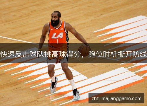 快速反击球队挑高球得分,跑位时机撕开防线 快速反击球队挑高球得分,跑位时机撕开防线
