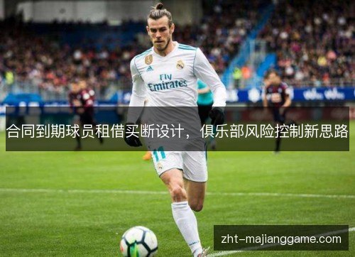 合同到期球员租借买断设计,俱乐部风险控制新思路 合同到期球员租借买断设计,俱乐部风险控制新思路